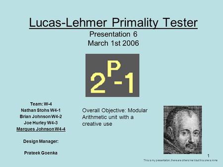 1 Lucas-Lehmer Primality Tester Presentation 6 March 1st 2006 Team: W-4 Nathan Stohs W4-1 Brian Johnson W4-2 Joe Hurley W4-3 Marques Johnson W4-4 Design.