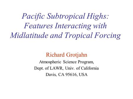 Pacific Subtropical Highs: Features Interacting with Midlatitude and Tropical Forcing Richard Grotjahn Atmospheric Science Program, Dept. of LAWR, Univ.