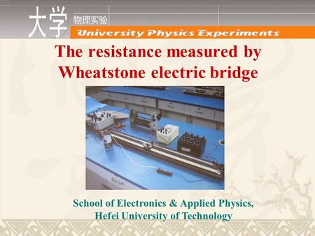 The resistance measured by Wheatstone electric bridge School of Electronics & Applied Physics, Hefei University of Technology.