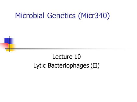 Microbial Genetics (Micr340) Lecture 10 Lytic Bacteriophages (II)