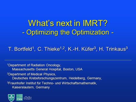 What’s next in IMRT? - Optimizing the Optimization - T. Bortfeld 1, C. Thieke 1,2, K.-H. Küfer 3, H. Trinkaus 3 1 Department of Radiation Oncology, Massachusetts.