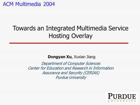 Towards an Integrated Multimedia Service Hosting Overlay Dongyan Xu, Xuxian Jiang Department of Computer Sciences Center for Education and Research in.