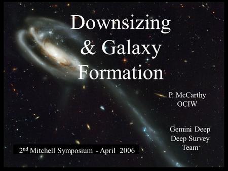 Downsizing & Galaxy Formation 2 nd Mitchell Symposium - April 2006 P. McCarthy OCIW Gemini Deep Deep Survey Team.