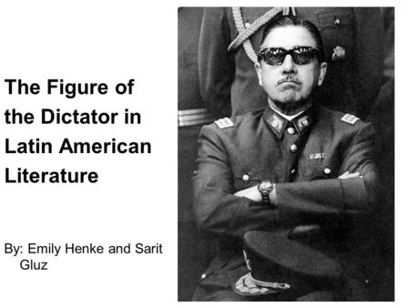 The Figure of the Dictator in Latin American Literature By: Emily Henke and Sarit Gluz.