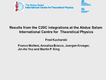 Results from the C20C integrations at the Abdus Salam International Centre for Theoretical Physics Fred Kucharski Franco Molteni, Annalisa Bracco, Juergen.