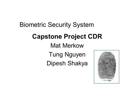 Biometric Security System Capstone Project CDR Mat Merkow Tung Nguyen Dipesh Shakya.