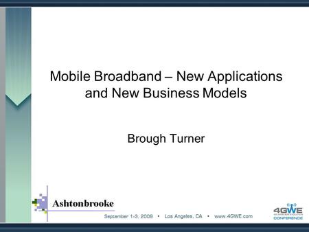 Mobile Broadband – New Applications and New Business Models Brough Turner.