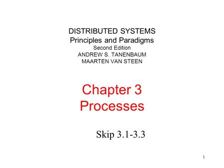 1 DISTRIBUTED SYSTEMS Principles and Paradigms Second Edition ANDREW S. TANENBAUM MAARTEN VAN STEEN Chapter 3 Processes Skip 3.1-3.3.