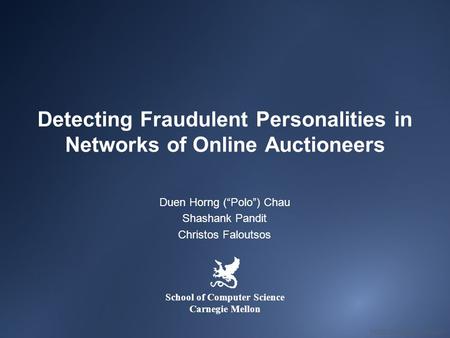 Detecting Fraudulent Personalities in Networks of Online Auctioneers Duen Horng (“Polo”) Chau Shashank Pandit Christos Faloutsos School of Computer Science.