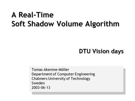 A Real-Time Soft Shadow Volume Algorithm DTU Vision days Tomas Akenine-Möller Department of Computer Engineering Chalmers University of Technology Sweden2003-06-13.