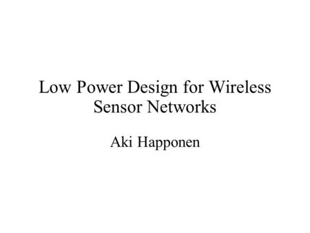Low Power Design for Wireless Sensor Networks Aki Happonen.
