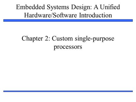 Embedded Systems Design: A Unified Hardware/Software Introduction 1 Chapter 2: Custom single-purpose processors.