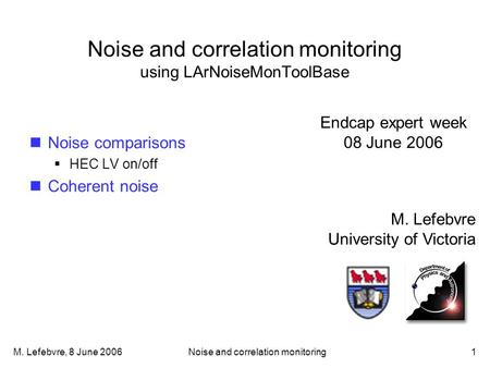 M. Lefebvre, 8 June 2006Noise and correlation monitoring1 Noise and correlation monitoring using LArNoiseMonToolBase M. Lefebvre University of Victoria.