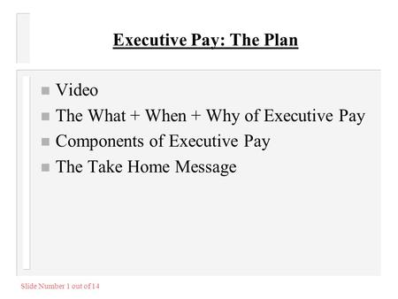 Slide Number 1 out of 14 Executive Pay: The Plan n Video n The What + When + Why of Executive Pay n Components of Executive Pay n The Take Home Message.