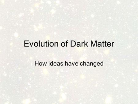 Evolution of Dark Matter How ideas have changed. Outline Timeline –Hints –People –Some Explanations right and wrong.