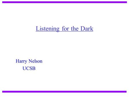 Listening for the Dark Harry Nelson UCSB.