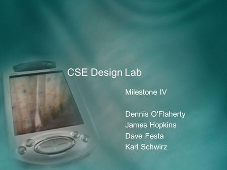 CSE Design Lab Milestone IV Dennis O'Flaherty James Hopkins Dave Festa Karl Schwirz.