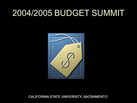 2004/2005 BUDGET SUMMIT CALIFORNIA STATE UNIVERSITY, SACRAMENTO.