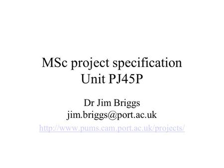 MSc project specification Unit PJ45P Dr Jim Briggs