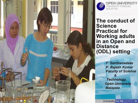 OPEN UNIVERSITY UNIVERSITI TERBUKA MALAYSIA 1 The conduct of Science Practical for Working adults in an Open and Distance (ODL) setting T. Santhanadass.