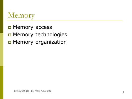 © Copyright 2004 Dr. Phillip A. Laplante 1 Memory  Memory access  Memory technologies  Memory organization.