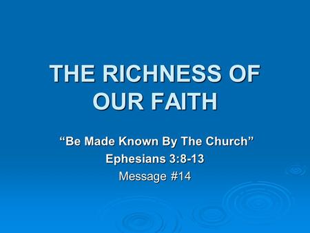 THE RICHNESS OF OUR FAITH “Be Made Known By The Church” “Be Made Known By The Church” Ephesians 3:8-13 Message #14.