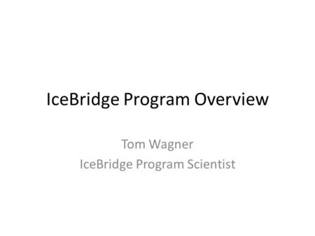 IceBridge Program Overview Tom Wagner IceBridge Program Scientist.