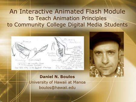 An Interactive Animated Flash Module to Teach Animation Principles to Community College Digital Media Students Daniel N. Boulos University of Hawaii at.