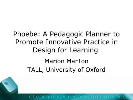 Phoebe: A Pedagogic Planner to Promote Innovative Practice in Design for Learning Marion Manton TALL, University of Oxford.