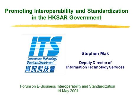 Promoting Interoperability and Standardization in the HKSAR Government Stephen Mak Deputy Director of Information Technology Services Forum on E-Business.