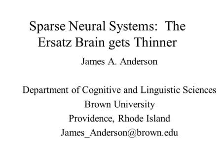 Sparse Neural Systems: The Ersatz Brain gets Thinner James A. Anderson Department of Cognitive and Linguistic Sciences Brown University Providence, Rhode.