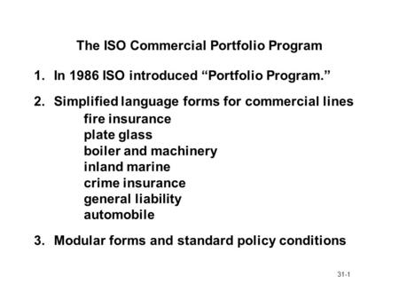 31-1 The ISO Commercial Portfolio Program 1.In 1986 ISO introduced “Portfolio Program.” 2.Simplified language forms for commercial lines fire insurance.