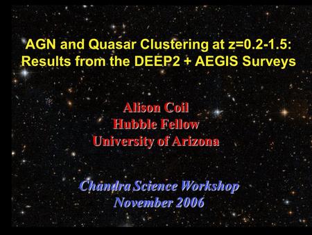 AGN and Quasar Clustering at z=0.2-1.5: Results from the DEEP2 + AEGIS Surveys Alison Coil Hubble Fellow University of Arizona Chandra Science Workshop.