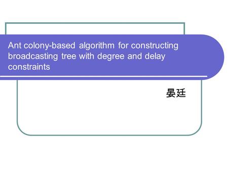 Ant colony-based algorithm for constructing broadcasting tree with degree and delay constraints 晏廷.