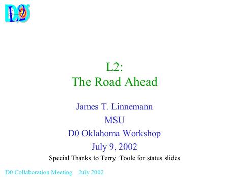 D0 Collaboration Meeting July 2002 L2: The Road Ahead James T. Linnemann MSU D0 Oklahoma Workshop July 9, 2002 Special Thanks to Terry Toole for status.