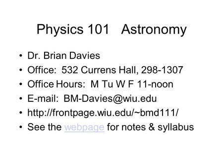 Physics 101 Astronomy Dr. Brian Davies Office: 532 Currens Hall, 298-1307 Office Hours: M Tu W F 11-noon