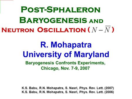 Baryogenesis Confronts Experiments, Chicago, Nov. 7-9, 2007 R. Mohapatra University of Maryland K.S. Babu, R.N. Mohapatra, S. Nasri, Phys. Rev. Lett. (2007)