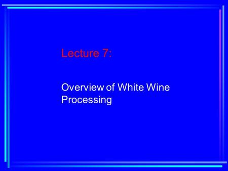 Lecture 7: Overview of White Wine Processing. Reading Assignment: Chapter 5, pages 193-221.