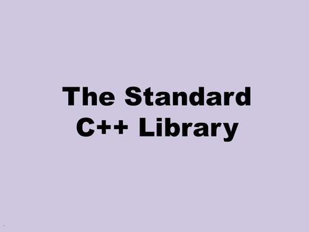 . The Standard C++ Library. 2 Main Ideas Purpose Flexibility Efficiency Simple & Uniform Interface.