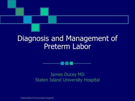 StatenIsland Universiaty Hospital Diagnosis and Management of Preterm Labor James Ducey MD Staten Island University Hospital.