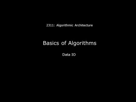 2311: Algorithmic Architecture Basics of Algorithms Data IO.