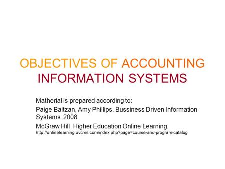 OBJECTIVES OF ACCOUNTING INFORMATION SYSTEMS Matherial is prepared according to: Paige Baltzan, Amy Phillips. Bussiness Driven Information Systems. 2008.