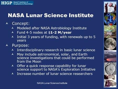 NASA Lunar Science Institute Concept: Modeled after NASA Astrobiology Institute Fund 4-5 nodes at $1-2 M/year Initial 3 years of funding, with renewals.