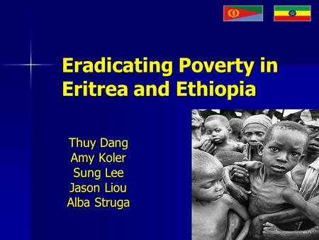 Eradicating Poverty in Eritrea and Ethiopia Thuy Dang Amy Koler Sung Lee Jason Liou Alba Struga.