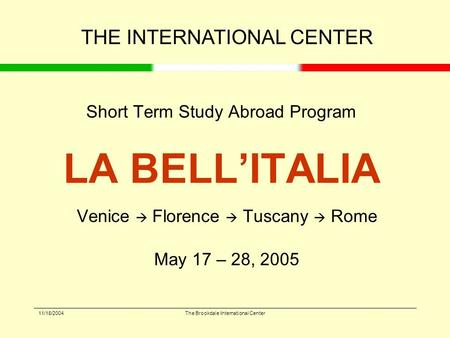 11/18/2004The Brookdale International Center Short Term Study Abroad Program LA BELL’ITALIA Venice  Florence  Tuscany  Rome May 17 – 28, 2005 THE INTERNATIONAL.