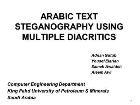 ARABIC TEXT STEGANOGRAPHY USING MULTIPLE DIACRITICS Adnan Gutub Yousef Elarian Sameh Awaideh Aleem Alvi Computer Engineering Department King Fahd University.
