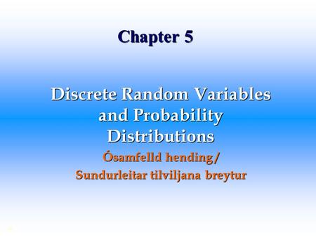 Chapter 5 Discrete Random Variables and Probability Distributions Ósamfelld hending / Sundurleitar tilviljana breytur ©
