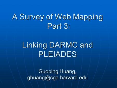 A Survey of Web Mapping Part 3: Linking DARMC and PLEIADES Guoping Huang,