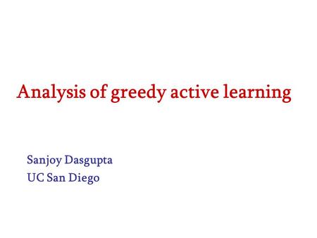 Analysis of greedy active learning Sanjoy Dasgupta UC San Diego.