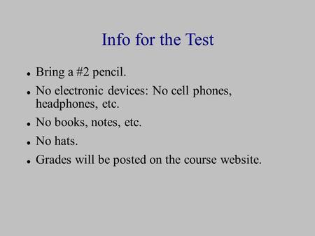 Info for the Test Bring a #2 pencil. No electronic devices: No cell phones, headphones, etc. No books, notes, etc. No hats. Grades will be posted on the.